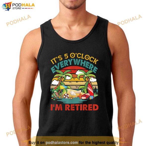 Its 5 OClock Everywhere Im Retired Funny Retirement Shirt