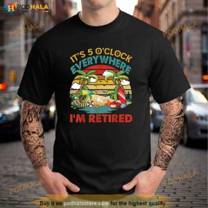 Its 5 Oclock Everywhere Im Retired Funny Retirement Shirt 2