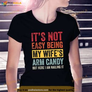 Its Not Easy Being My Wifes Arm Candy But Here I Am Nailin Shirt 3