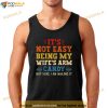 Its Not Easy Being My Wifes Arm Candy but here i am Shirt