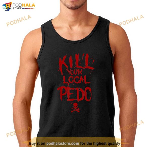 Kill Your Local Pedo Men Women Gift Funny Quote Shirt