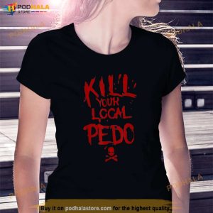 Kill Your Local Pedo Men Women Gift Funny Quote Shirt 3