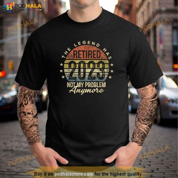 Legend Has Retired 2023 Not My Problem Anymore Retirement Shirt