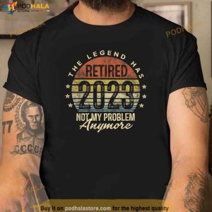 Legend Has Retired 2023 Not My Problem Anymore Retirement Shirt 3