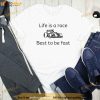 Life Is A Race Best To Be Fast Formula 1 Shirt, Gifts For F1 Fans