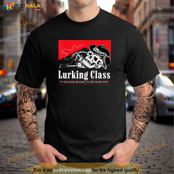 Lurking Class If Yer Gunna Be Dumb You Better Be Tuff Shirt