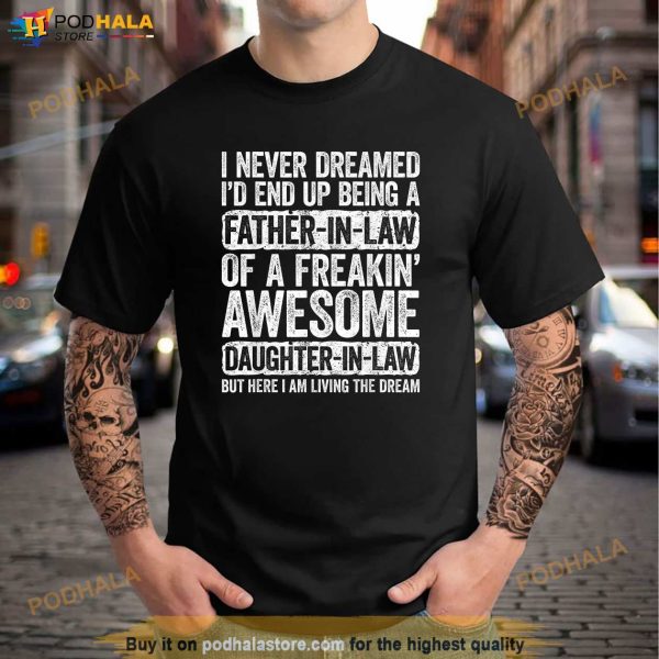 Mens I Never Dreamed Id End Up Being A Father in Law Daughter Shirt