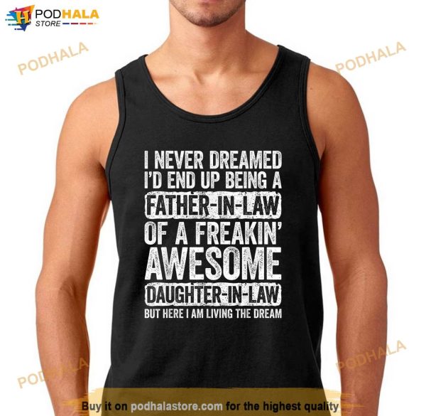 Mens I Never Dreamed Id End Up Being A Father in Law Daughter Shirt