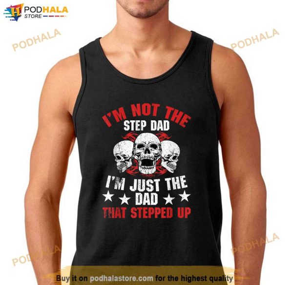 Mens Im Not The Step Dad Im Dad That Stepped Up Fathers Day Shirt