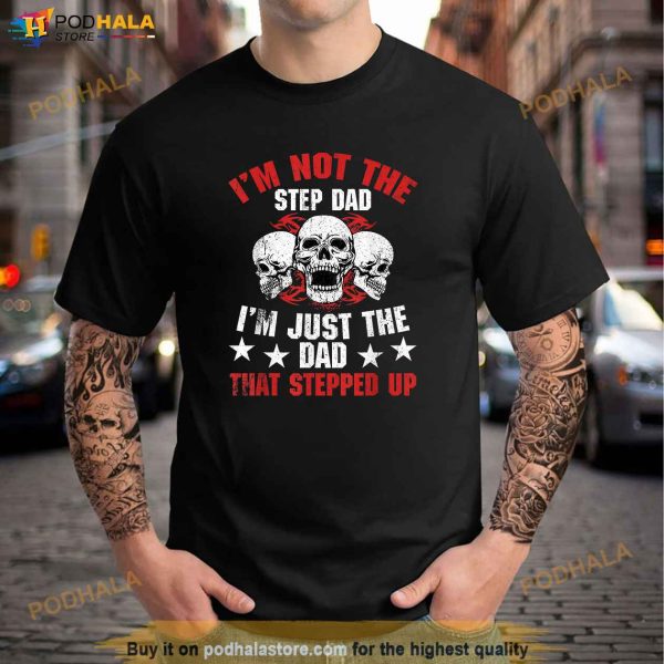 Mens Im Not The Step Dad Im Dad That Stepped Up Fathers Day Shirt