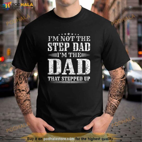 Mens Im Not The Step Dad Im The Dad That Stepped Up Father Shirt