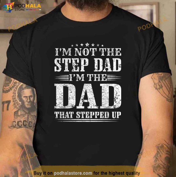 Mens Im Not The Step Dad Im The Dad That Stepped Up Father Shirt
