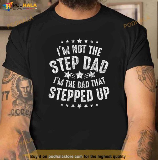 Mens Im Not The Step Dad Im The Dad That Stepped Up Shirt