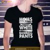 Moms Against White Baseball Pants Design Baseball Mom Funny Shirt