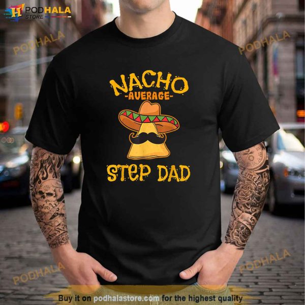 Nacho Average Step Dad Mexican Dish Stepfather Cinco De Mayo Shirt