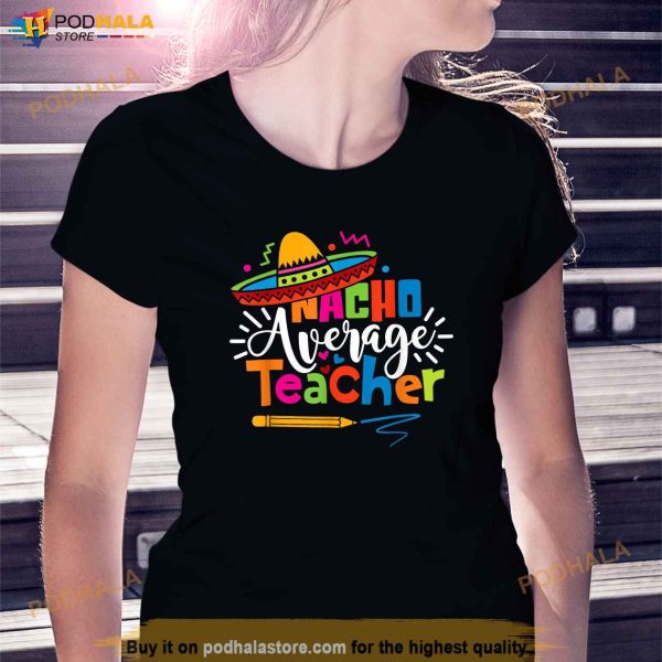 Nacho Average Teacher Cinco De Mayo Fiesta Mexican Teaching Shirt