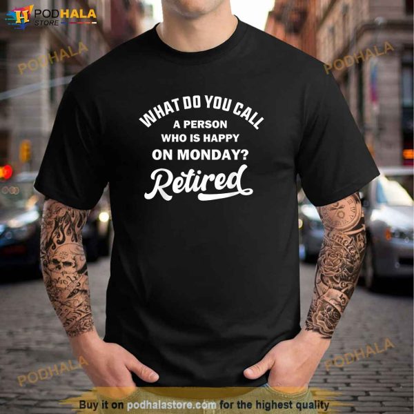Person Who Is Happy On Mondays Retired Funny Retirement Shirt