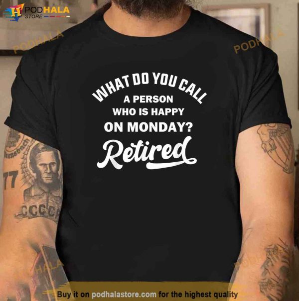 Person Who Is Happy On Mondays Retired Funny Retirement Shirt