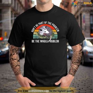 Possum Dont Be Part Of The Problem Be The Whole Problem Shirt