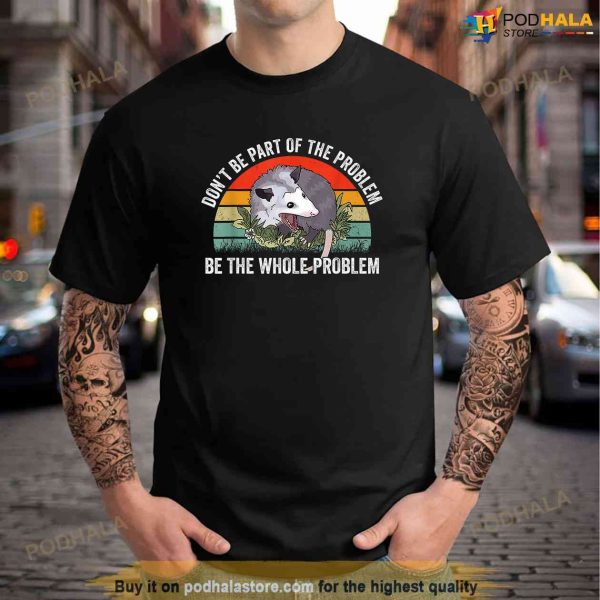 Possum Dont Be Part Of The Problem Be The Whole Problem Shirt