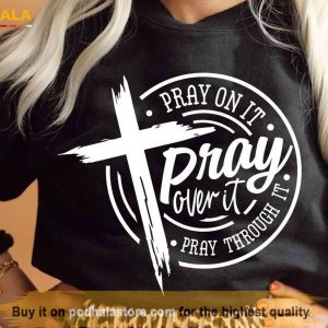 Pray On It Pray Over It Pray Through Shirt, Christian Cross Tee