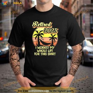 Retired 2023 I Worked My Whole Life Funny Retirement Gift Shirt 2