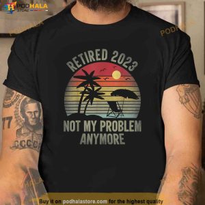Retired 2023 Not My Problem Anymore Funny Vintage Retirement Shirt