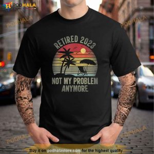 Retired 2023 Not My Problem Anymore Funny Vintage Retirement Shirt 2