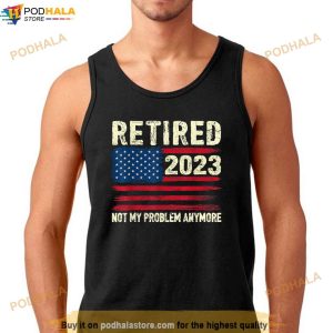Retired 2023 Not My Problem Anymore Retirement American Flag Shirt
