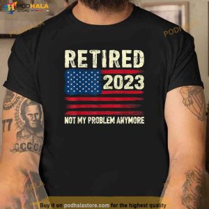 Retired 2023 Not My Problem Anymore Retirement American Flag Shirt 3
