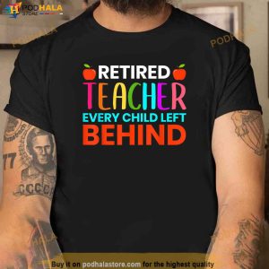 Retired Teacher Every Child Left Behind Retirement Gift Shirt