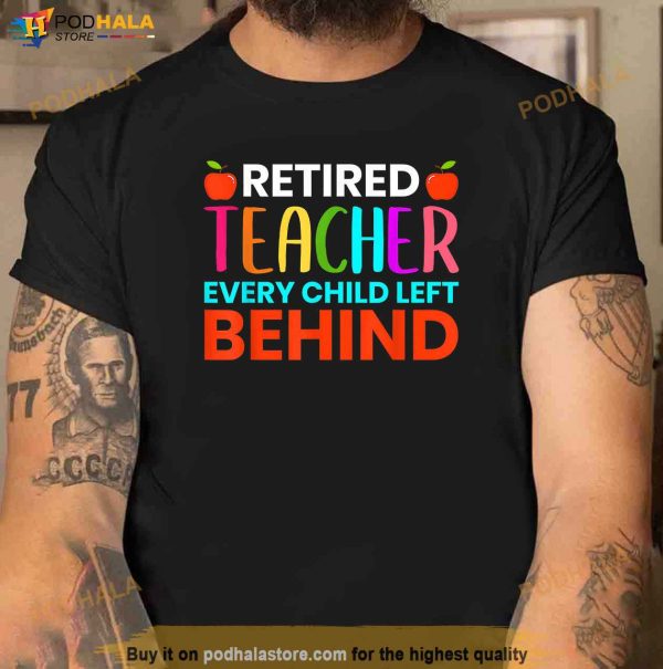 Retired Teacher Every Child Left Behind Retirement Gift Shirt