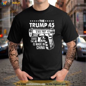 The Trump 45 Cause The 46 Is Made In China Shirt