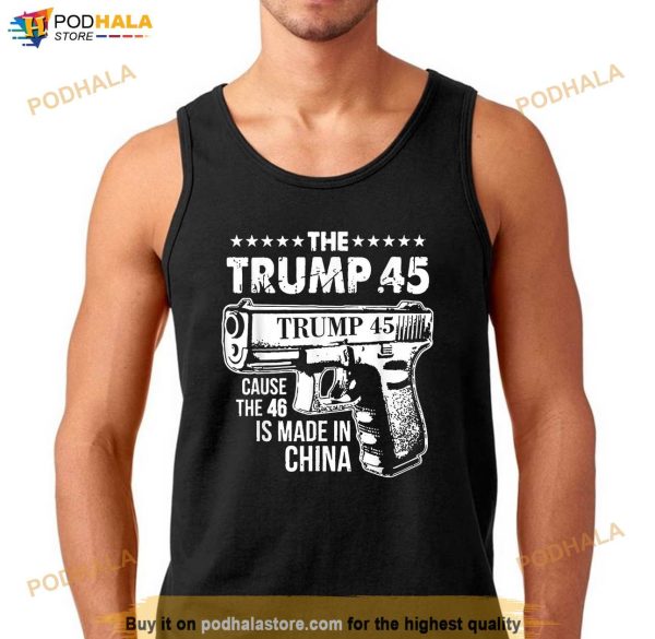 The Trump 45 Cause The 46 Is Made In China Shirt