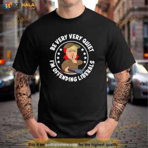 Trump Be Very Very Quiet Im Offending Liberals Shirt