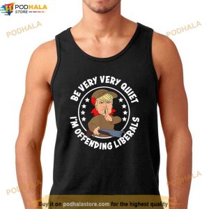 Trump Be Very Very Quiet Im Offending Liberals Shirt 2