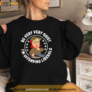 Trump Be Very Very Quiet Im Offending Liberals Shirt 3
