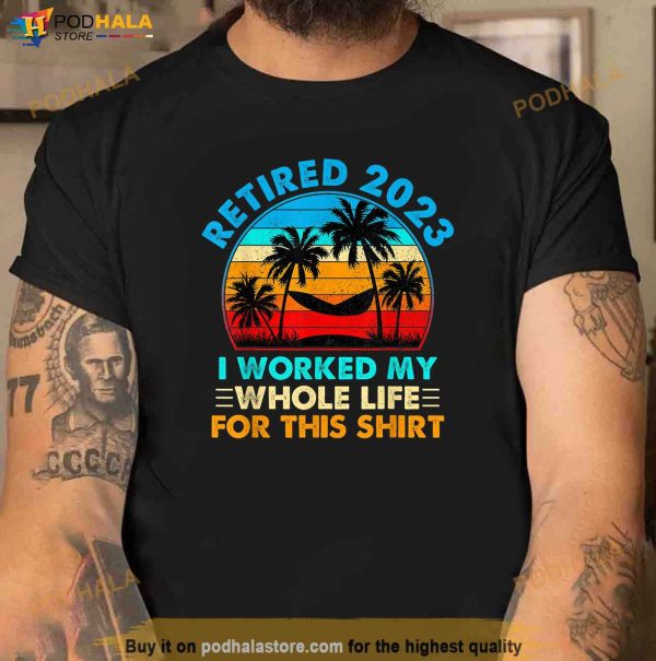 Vintage Retired 2023 I Worked My Whole Life Funny Retirement Shirt