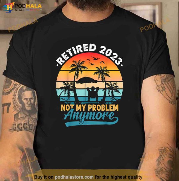 Vintage Retired 2023 Not My Problem Anymore Retirement Gift Shirt