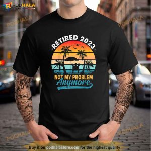 Vintage Retired 2023 Not My Problem Anymore Retirement Gift Shirt 2