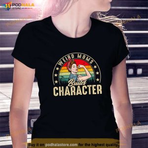 Weird Moms Build Character Funny Mom Appreciation Shirt, Mothers Day Gift
