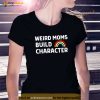 Weird Moms Build Character Shirt, Mothers Day Gift