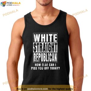 White Straight Republican How Else Can I Piss You Off Today Shirt 2