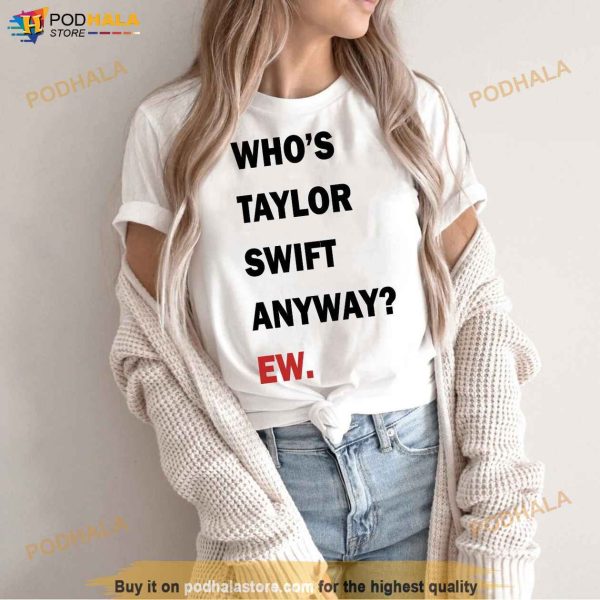 Who’s Taylor Anyway Ew Shirt, Swiftie Merch, Gift for Taylor Swift Fan
