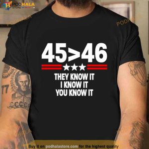 45 Is Greater Than 46 They Know It I Know It You Know It Shirt