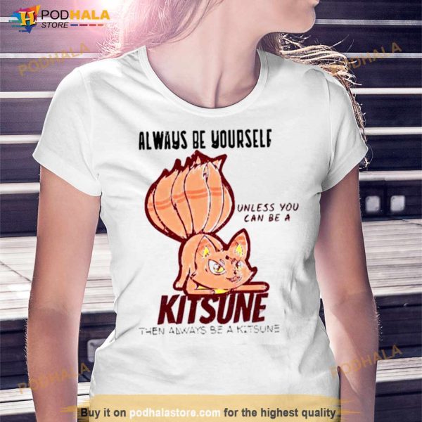 Always Be Yourself Unless You Can Be A Kitsune Naruto Shippuden Shirt