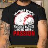 Anything worth doing is worth doing with passion baseball Shirt
