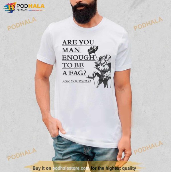 Are You Man Enough To Be A Fag Ask Yourself Shirt