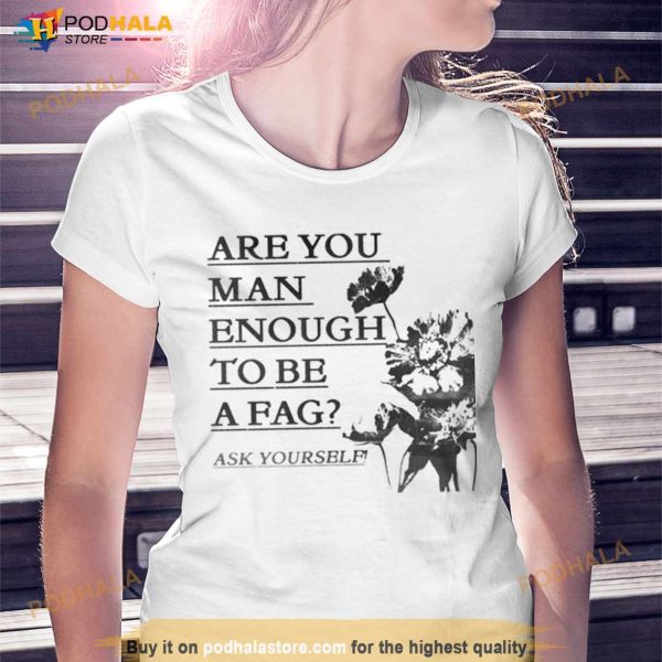 Are You Man Enough To Be A Fag Ask Yourself Shirt