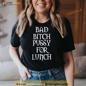 Bad Bitch Pussy For Lunch Shirt